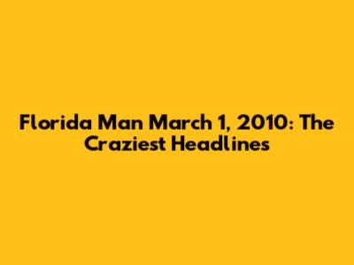 Florida Man March 1, 2010: The Craziest Headlines