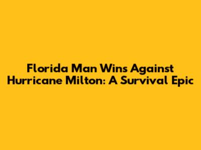 Florida Man Wins Against Hurricane Milton: A Survival Epic