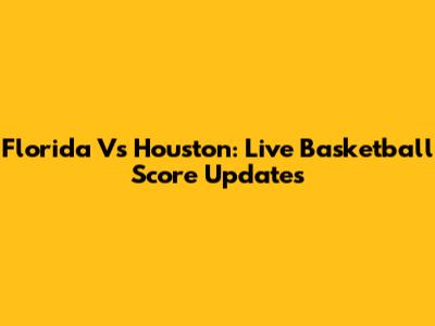 Florida Vs Houston: Live Basketball Score Updates