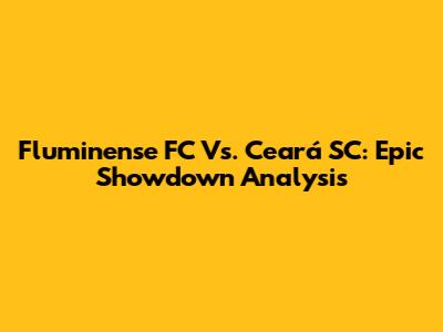 Fluminense FC Vs. Ceará SC: Epic Showdown Analysis