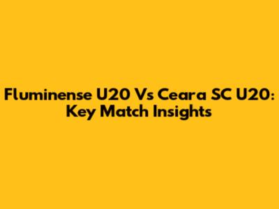 Fluminense U20 Vs Ceara SC U20: Key Match Insights