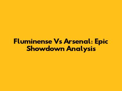 Fluminense Vs Arsenal: Epic Showdown Analysis