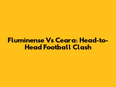 Fluminense Vs Ceara: Head-to-Head Football Clash
