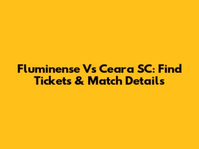 Fluminense Vs Ceara SC: Find Tickets & Match Details
