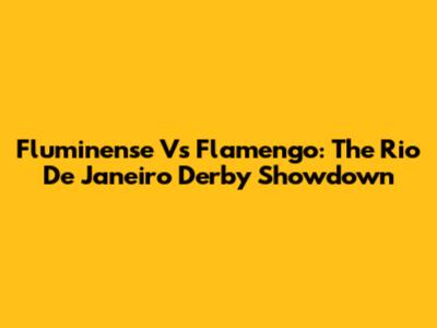 Fluminense Vs Flamengo: The Rio De Janeiro Derby Showdown