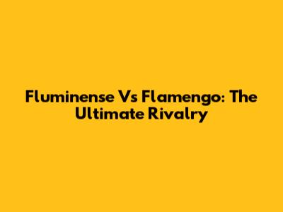 Fluminense Vs Flamengo: The Ultimate Rivalry