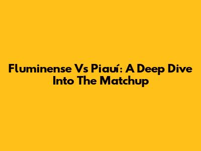 Fluminense Vs Piauí: A Deep Dive Into The Matchup