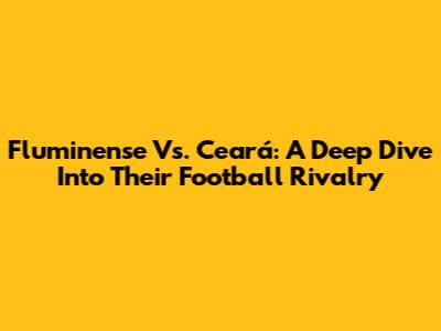 Fluminense Vs. Ceará: A Deep Dive Into Their Football Rivalry
