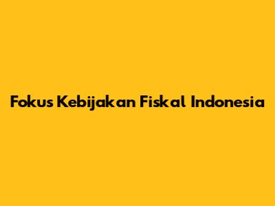 Fokus Kebijakan Fiskal Indonesia