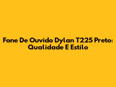 Fone De Ouvido Dylan T225 Preto: Qualidade E Estilo