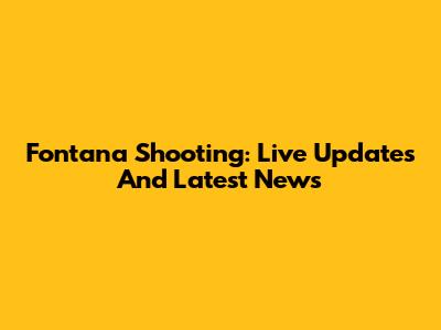 Fontana Shooting: Live Updates And Latest News