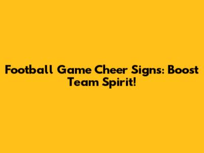 Football Game Cheer Signs: Boost Team Spirit!