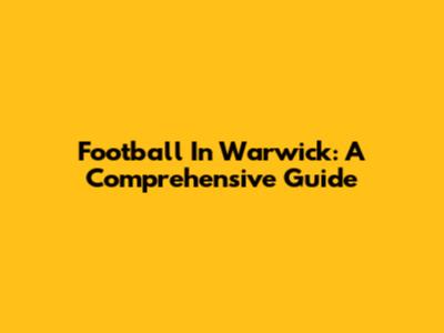 Football In Warwick: A Comprehensive Guide