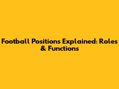 Football Positions Explained: Roles & Functions