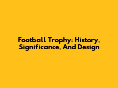 Football Trophy: History, Significance, And Design