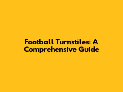 Football Turnstiles: A Comprehensive Guide