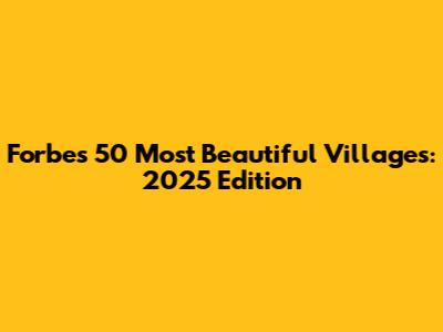 Forbes' 50 Most Beautiful Villages: 2025 Edition