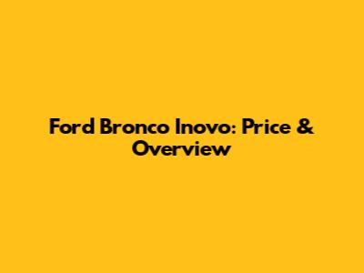 Ford Bronco Inovo: Price & Overview
