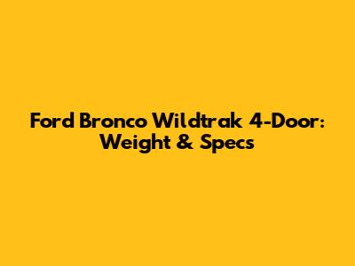 Ford Bronco Wildtrak 4-Door: Weight & Specs