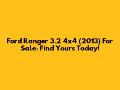 Ford Ranger 3.2 4x4 (2013) For Sale: Find Yours Today!