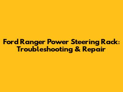 Ford Ranger Power Steering Rack: Troubleshooting & Repair