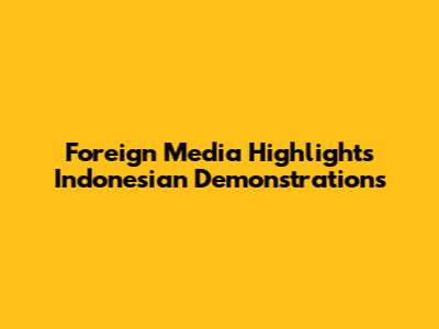 Foreign Media Highlights Indonesian Demonstrations