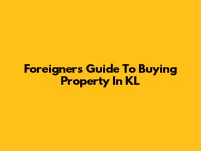 Foreigner's Guide To Buying Property In KL