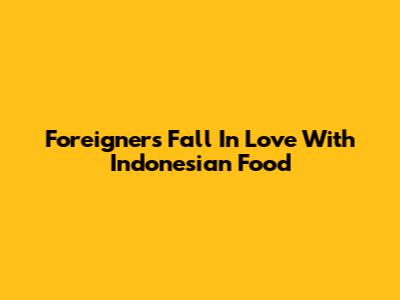 Foreigners Fall In Love With Indonesian Food