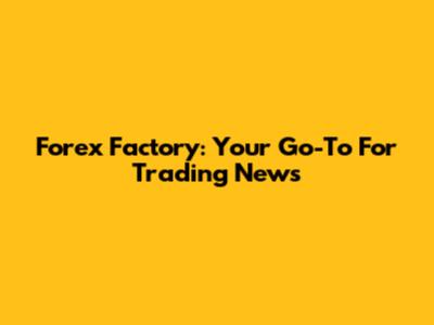 Forex Factory: Your Go-To For Trading News