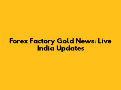Forex Factory Gold News: Live India Updates