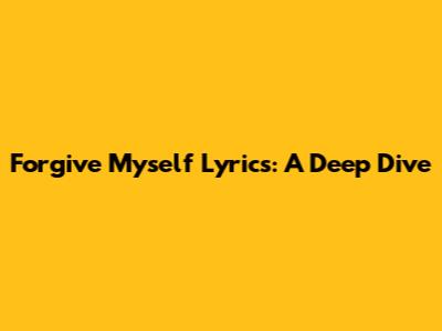 Forgive Myself Lyrics: A Deep Dive