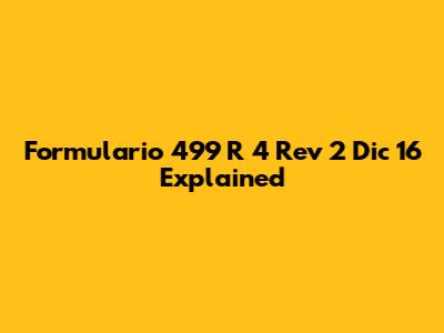 Formulario 499 R 4 Rev 2 Dic 16 Explained