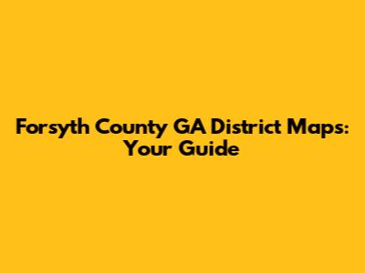 Forsyth County GA District Maps: Your Guide