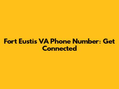 Fort Eustis VA Phone Number: Get Connected