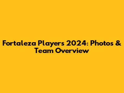 Fortaleza Players 2024: Photos & Team Overview