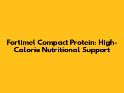 Fortimel Compact Protein: High-Calorie Nutritional Support