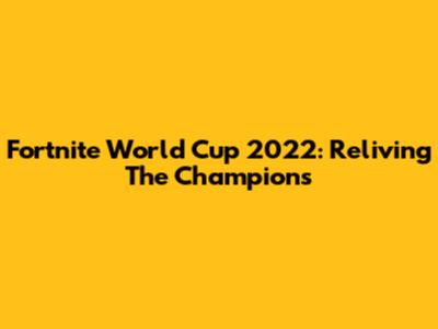 Fortnite World Cup 2022: Reliving The Champions