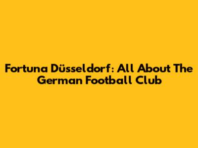 Fortuna Düsseldorf: All About The German Football Club