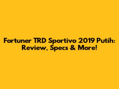 Fortuner TRD Sportivo 2019 Putih: Review, Specs & More!