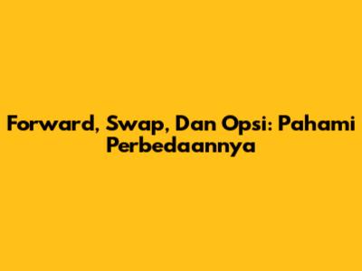 Forward, Swap, Dan Opsi: Pahami Perbedaannya