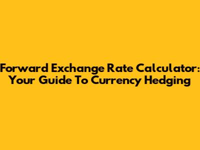 Forward Exchange Rate Calculator: Your Guide To Currency Hedging