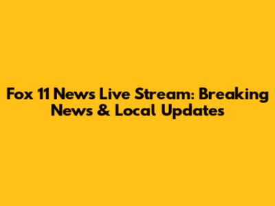 Fox 11 News Live Stream: Breaking News & Local Updates