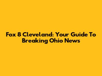 Fox 8 Cleveland: Your Guide To Breaking Ohio News