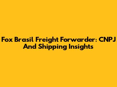 Fox Brasil Freight Forwarder: CNPJ And Shipping Insights