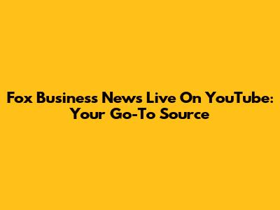 Fox Business News Live On YouTube: Your Go-To Source