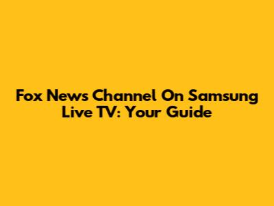 Fox News Channel On Samsung Live TV: Your Guide