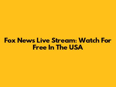 Fox News Live Stream: Watch For Free In The USA