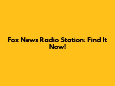 Fox News Radio Station: Find It Now!