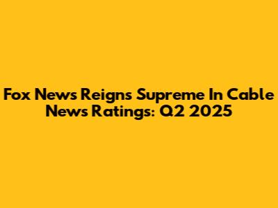Fox News Reigns Supreme In Cable News Ratings: Q2 2025