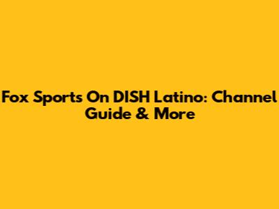 Fox Sports On DISH Latino: Channel Guide & More